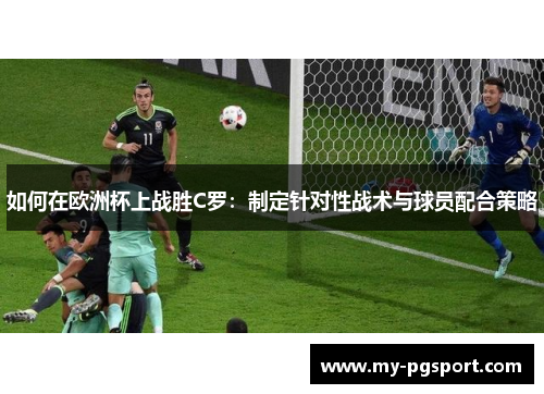 如何在欧洲杯上战胜C罗：制定针对性战术与球员配合策略