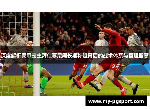 深度解析德甲霸主拜仁慕尼黑长期称雄背后的战术体系与管理智慧