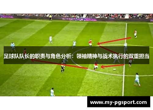 足球队队长的职责与角色分析:领袖精神与战术执行的双重担当 足球队队长的职责与角色分析:领袖精神与战术执行的双重担当