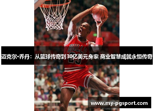 迈克尔·乔丹：从篮球传奇到30亿美元身家 商业智慧成就永恒传奇