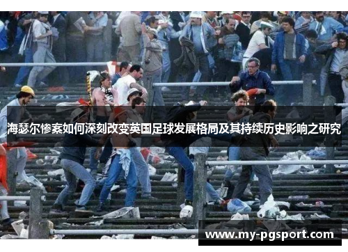 海瑟尔惨案如何深刻改变英国足球发展格局及其持续历史影响之研究