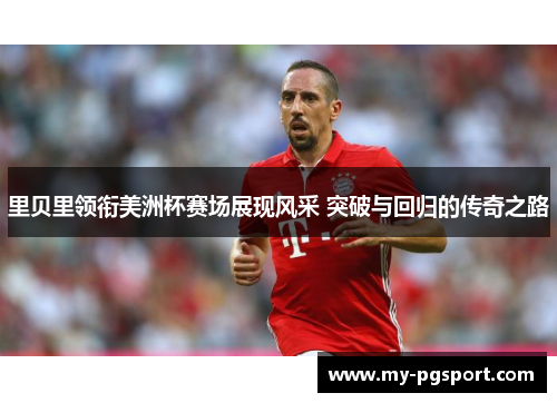 里贝里领衔美洲杯赛场展现风采 突破与回归的传奇之路
