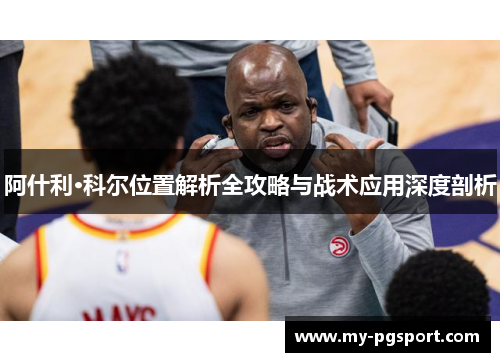 阿什利·科尔位置解析全攻略与战术应用深度剖析