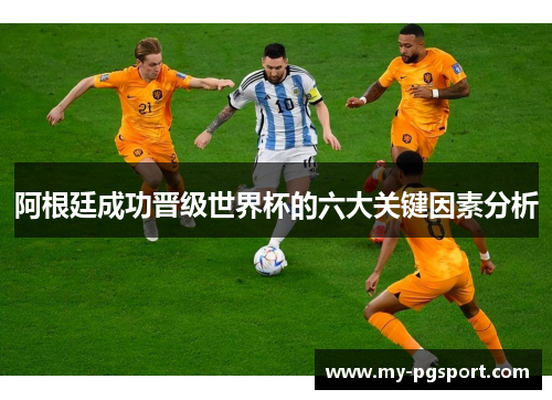 阿根廷成功晋级世界杯的六大关键因素分析