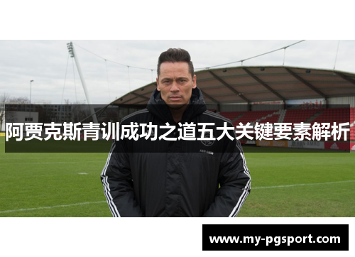 阿贾克斯青训成功之道五大关键要素解析