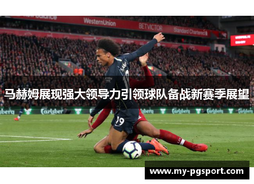 马赫姆展现强大领导力引领球队备战新赛季展望