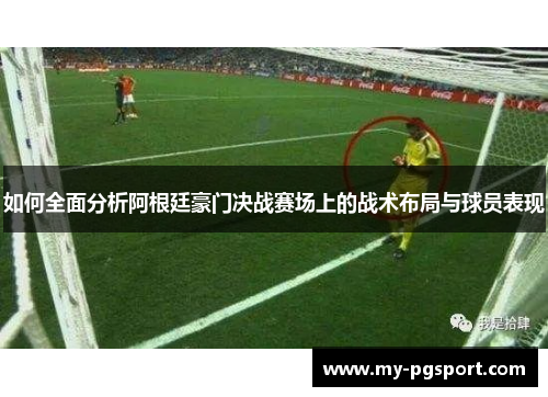 如何全面分析阿根廷豪门决战赛场上的战术布局与球员表现 如何全面分析阿根廷豪门决战赛场上的战术布局与球员表现